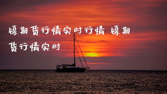 镍期货行情实时行情 镍期货行情实时