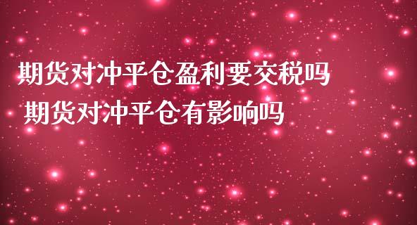 期货对冲平仓盈利要交税吗 期货对冲平仓有影响吗