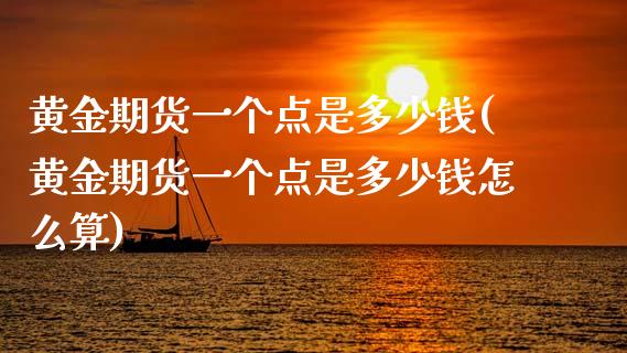 黄金期货一个点是多少钱(黄金期货一个点是多少钱怎么算)