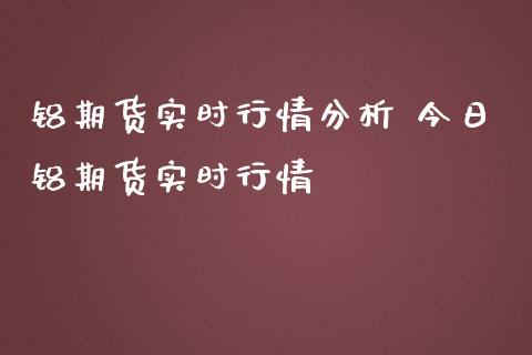 铝期货实时行情分析 今日铝期货实时行情