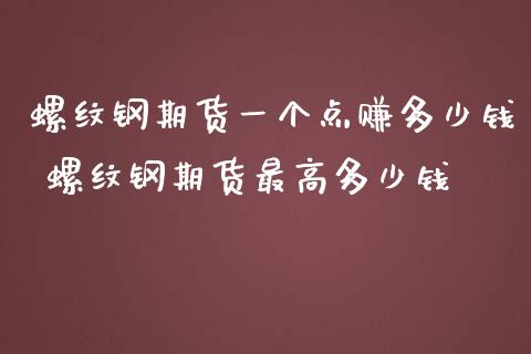 螺纹钢期货一个点赚多少钱 螺纹钢期货最高多少钱