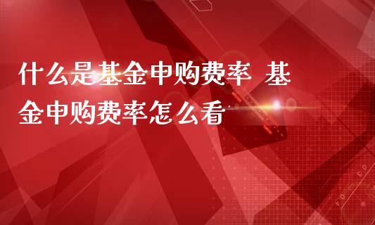什么是基金申购费率 基金申购费率怎么看_股票理财_第1张_宇龙理财网 什么是基金申购费率 基金申购费率怎么看_https://www.dglong8.com_股票理财_第1张