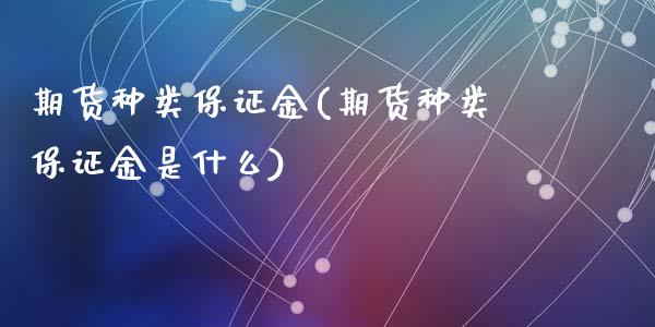 期货种类保证金(期货种类保证金是什么)