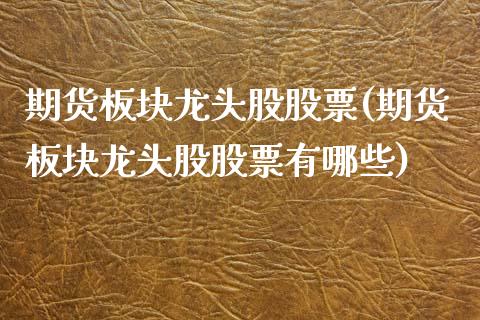 期货板块龙头股股票(期货板块龙头股股票有哪些)