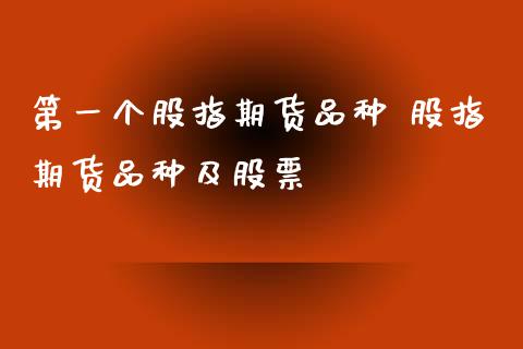 第一个股指期货品种 股指期货品种及股票