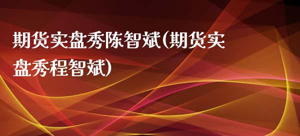期货实盘秀陈智斌(期货实盘秀程智斌)