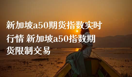 新加坡a50期货指数实时行情 新加坡a50指数期货限制交易