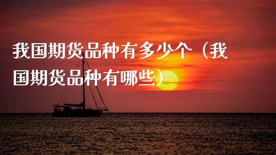 我国期货品种有多少个（我国期货品种有哪些）