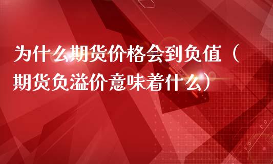 为什么期货价格会到负值（期货负溢价意味着什么）