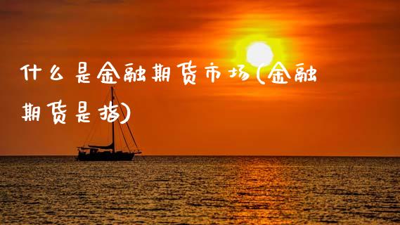 什么是金融期货市场(金融期货是指)