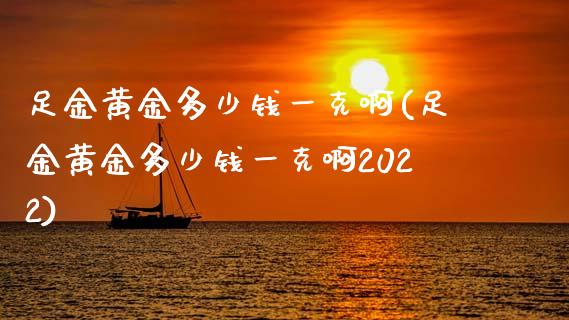 足金黄金多少钱一克啊(足金黄金多少钱一克啊2022)