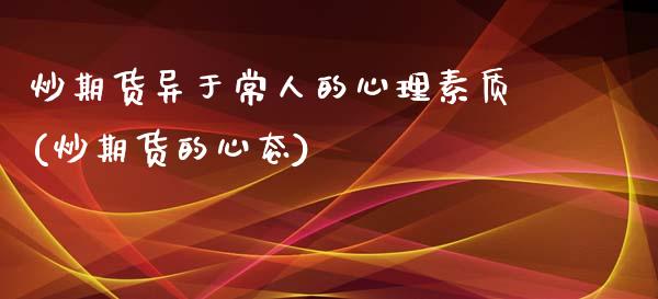 炒期货异于常人的心理素质(炒期货的心态)