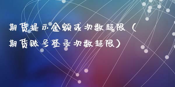 期货提示金额或次数超限（期货账号登录次数超限）