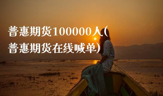 普惠期货100000人(普惠期货在线喊单)