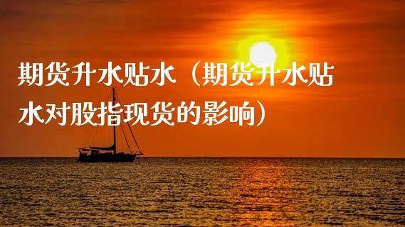 期货升水贴水（期货升水贴水对股指现货的影响）