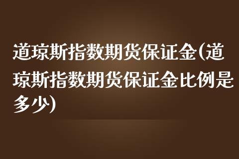 道琼斯指数期货保证金(道琼斯指数期货保证金比例是多少)