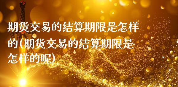 期货交易的结算期限是怎样的(期货交易的结算期限是怎样的呢)