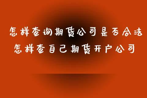 怎样查询期货公司是否合法 怎样查自己期货开户公司