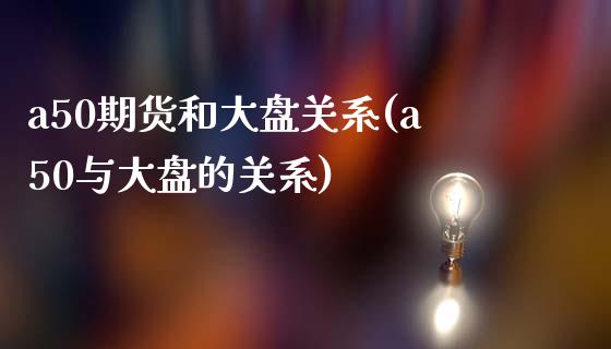 a50期货和大盘关系(a50与大盘的关系)_期货理财_第1张_宇龙理财网 a50期货和大盘关系(a50与大盘的关系)_https://www.dglong8.com_期货理财_第1张