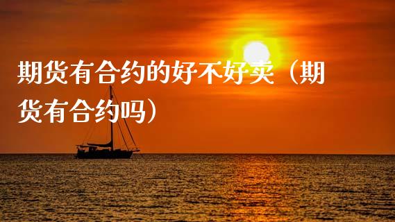 期货有合约的好不好卖（期货有合约吗）