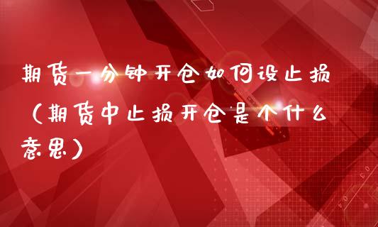 期货一分钟开仓如何设止损（期货中止损开仓是个什么意思）_https://www.dglong8.com_期货直播_第1张