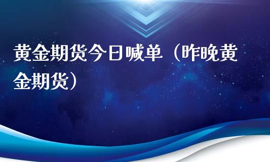 黄金期货今日喊单（昨晚黄金期货）