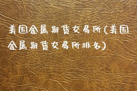 美国金属期货交易所(美国金属期货交易所排名)