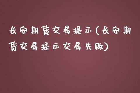长安期货交易提示(长安期货交易提示交易失败)