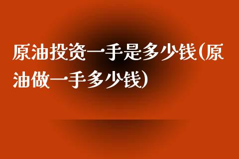 原油投资一手是多少钱(原油做一手多少钱)