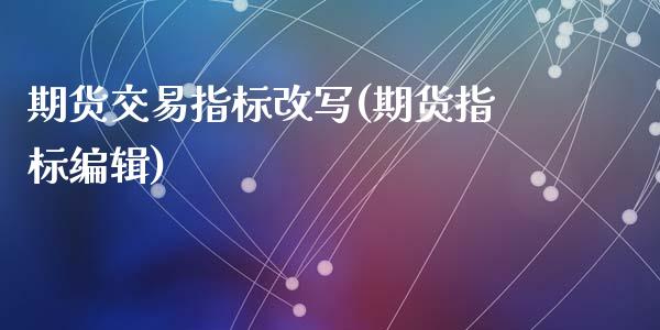 期货交易指标改写(期货指标编辑)