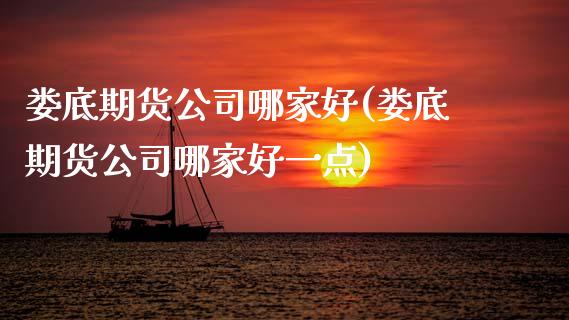 娄底期货公司哪家好(娄底期货公司哪家好一点)