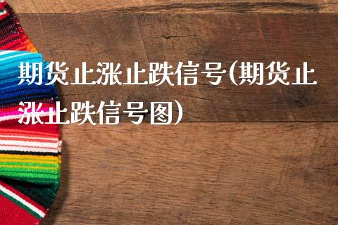 期货止涨止跌信号(期货止涨止跌信号图)