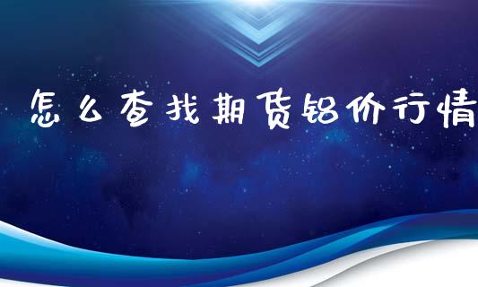 怎么查找期货铝价行情