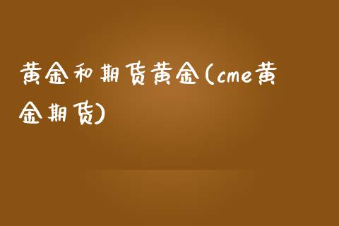 黄金和期货黄金(cme黄金期货)