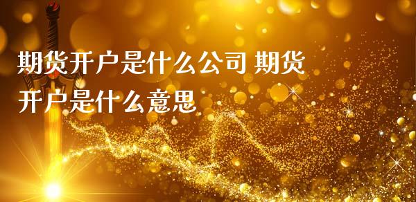 期货开户是什么公司 期货开户是什么意思