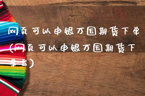 网页可以申银万国期货下单(网页可以申银万国期货下单么)