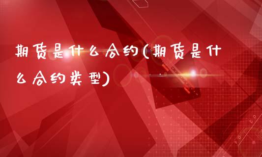 期货是什么合约(期货是什么合约类型)