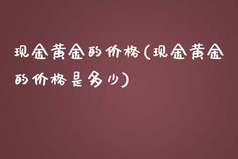 现金黄金的价格(现金黄金的价格是多少)