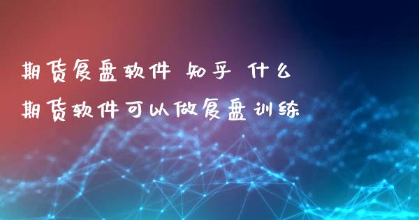 期货复盘软件 知乎 什么期货软件可以做复盘训练_财经要闻_第1张_宇龙理财网 期货复盘软件 知乎 什么期货软件可以做复盘训练_https://www.dglong8.com_财经要闻_第1张