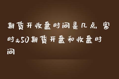期货开收盘时间是几点 富时a50期货开盘和收盘时间