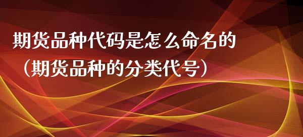 期货品种代码是怎么命名的（期货品种的分类代号）