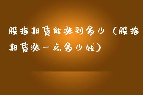 股指期货能涨到多少（股指期货涨一点多少钱）