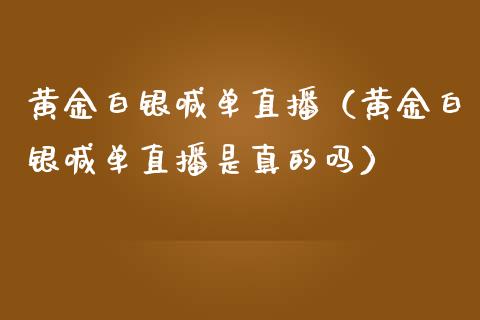黄金白银喊单直播（黄金白银喊单直播是真的吗）