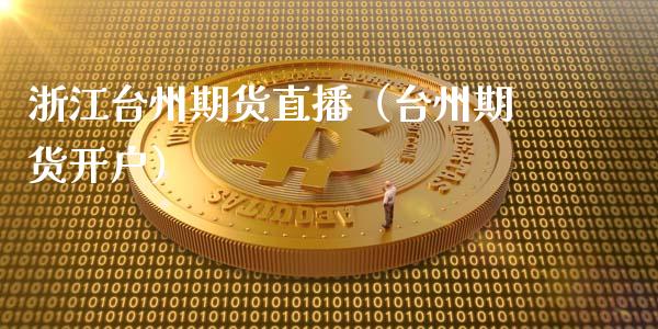 浙江台州期货直播（台州期货开户）
