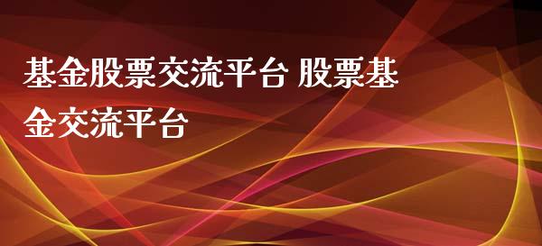 基金股票交流平台 股票基金交流平台