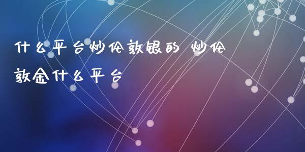 什么平台炒伦敦银的 炒伦敦金什么平台