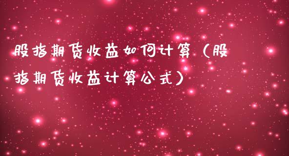 股指期货收益如何计算（股指期货收益计算公式）