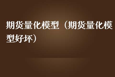 期货量化模型（期货量化模型好坏）