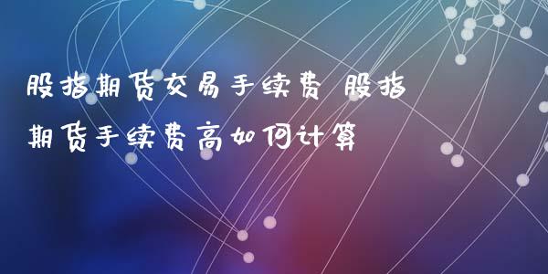股指期货交易手续费 股指期货手续费高如何计算_理财百科_第1张_宇龙理财网 股指期货交易手续费 股指期货手续费高如何计算_https://www.dglong8.com_理财百科_第1张