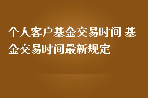 个人客户基金交易时间 基金交易时间最新规定